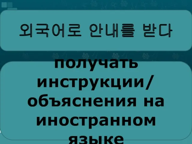 외국어로 안내를 받다 получать инструкции/ объяснения на иностранном языке