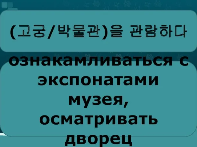 (고궁/박물관)을 관람하다 ознакамливаться с экспонатами музея, осматривать дворец