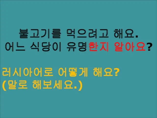 불고기를 먹으려고 해요. 어느 식당이 유명한지 알아요? 러시아어로 어떻게 해요? (말로 해보세요.)