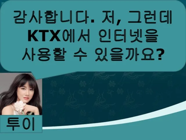 투이 감사합니다. 저, 그런데 KTX에서 인터넷을 사용할 수 있을까요?