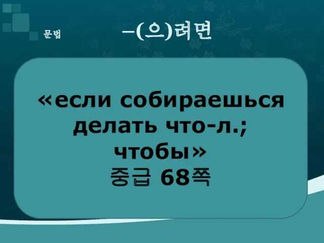 문법 –(으)려면 «если собираешься делать что-л.; чтобы» 중급 68쪽