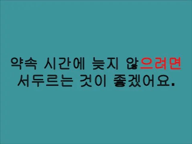 약속 시간에 늦지 않으려면 서두르는 것이 좋겠어요.