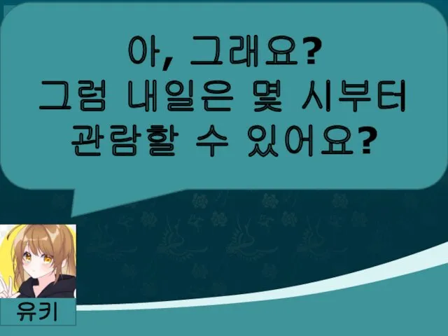 아, 그래요? 그럼 내일은 몇 시부터 관람할 수 있어요? 유키