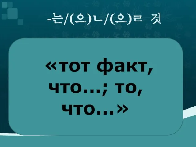 -는/(으)ㄴ/(으)ㄹ 것 «тот факт, что...; то, что...»