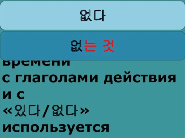 a) В настоящем времени с глаголами действия и с «있다/없다»