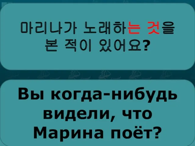 마리나가 노래하는 것을 본 적이 있어요? Вы когда-нибудь видели, что Марина поёт?