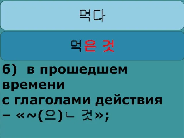 б) в прошедшем времени с глаголами действия – «~(으)ㄴ 것»;