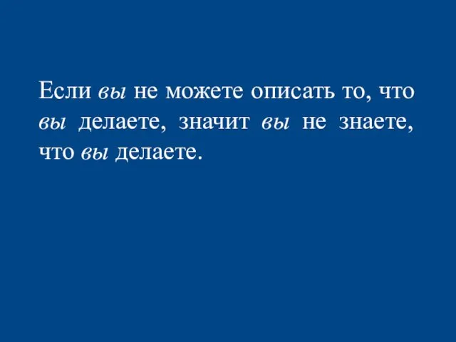 Если вы не можете описать то, что вы делаете, значит вы не знаете, что вы делаете.