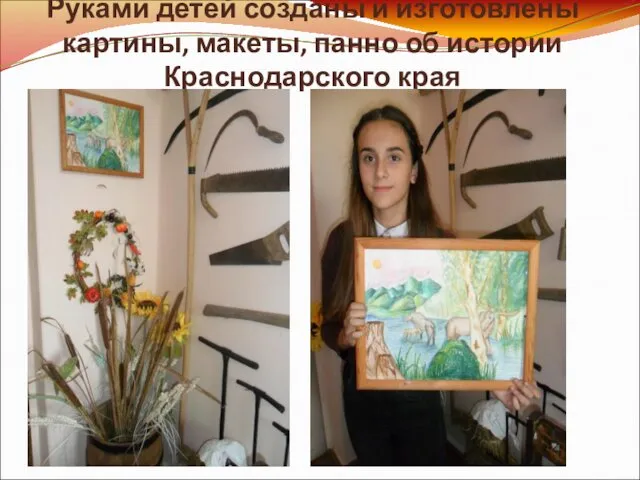 Руками детей созданы и изготовлены картины, макеты, панно об истории Краснодарского края