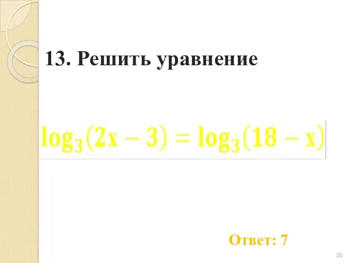 13. Решить уравнение Ответ: 7