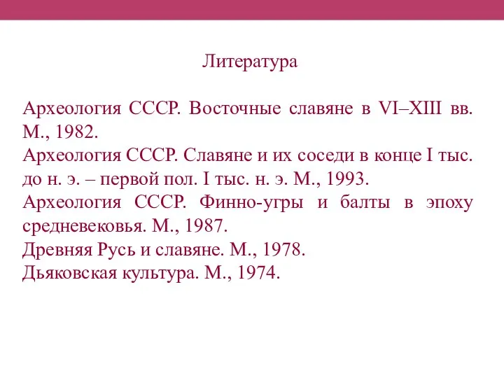 Литература Археология СССР. Восточные славяне в VI–XIII вв. М., 1982. Археология СССР. Славяне