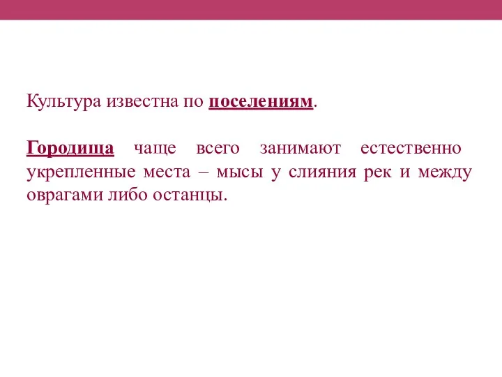 Культура известна по поселениям. Городища чаще всего занимают естественно укрепленные