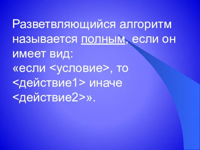 Разветвляющийся алгоритм называется полным, если он имеет вид: «если , то иначе ».