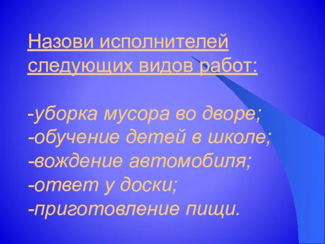 Назови исполнителей следующих видов работ: -уборка мусора во дворе; -обучение