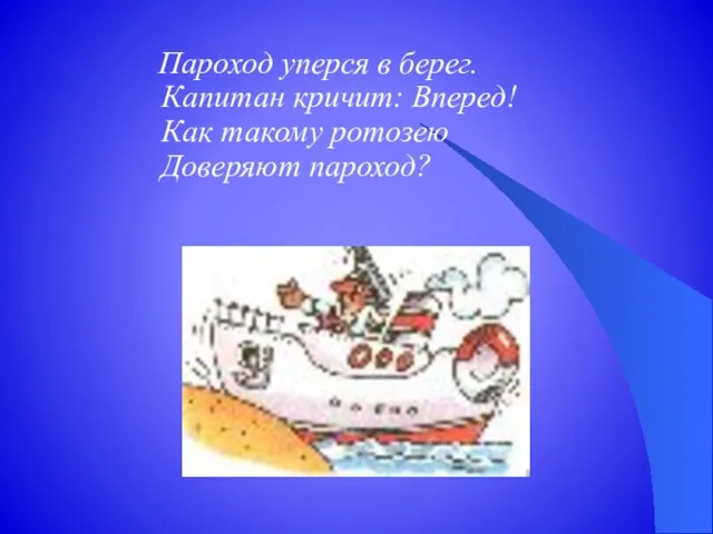 Пароход уперся в берег. Капитан кричит: Вперед! Как такому ротозею Доверяют пароход?