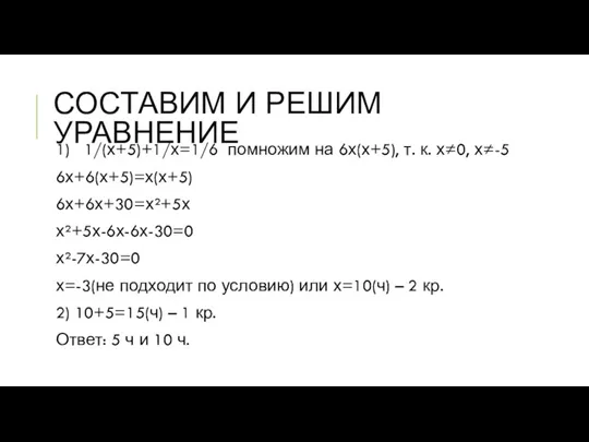 СОСТАВИМ И РЕШИМ УРАВНЕНИЕ 1) 1/(х+5)+1/х=1/6 помножим на 6х(х+5), т.