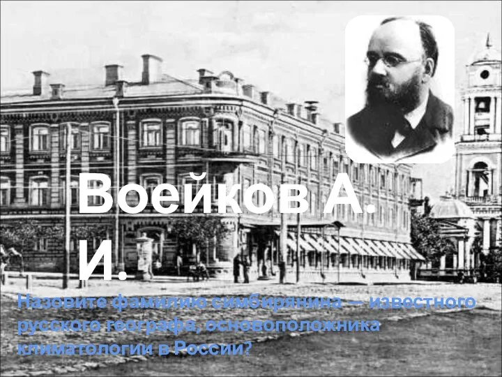 Назовите фамилию симбирянина — известного русского географа, основоположника климатологии в России? Воейков А.И.