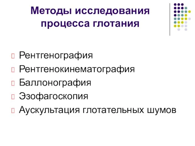 Методы исследования процесса глотания Рентгенография Рентгенокинематография Баллонография Эзофагоскопия Аускультация глотательных шумов