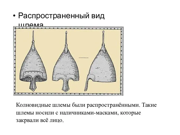 Распространенный вид шлема Колновидные шлемы были распространёнными. Такие шлемы носили с наличниками-масками, которые закрвали всё лицо.