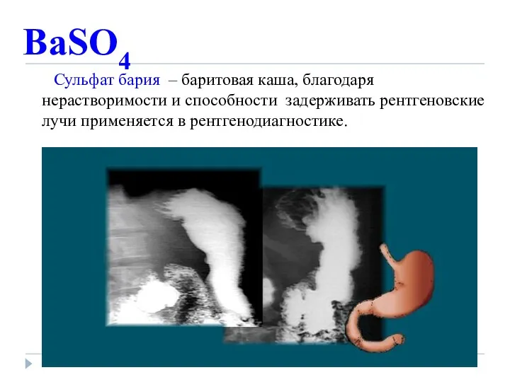 BaSO4 Сульфат бария – баритовая каша, благодаря нерастворимости и способности задерживать рентгеновские лучи применяется в рентгенодиагностике.