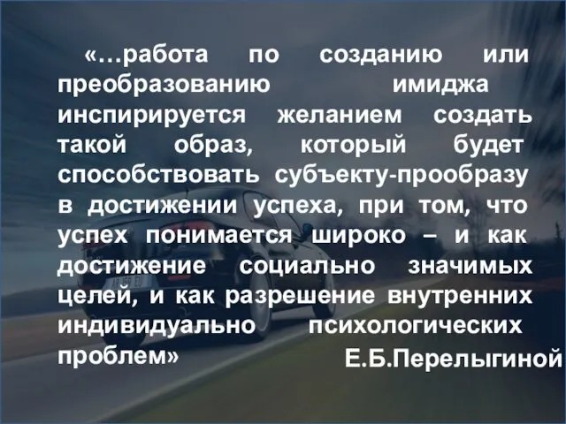 Е.Б.Перелыгиной «…работа по созданию или преобразованию имиджа инспирируется желанием создать