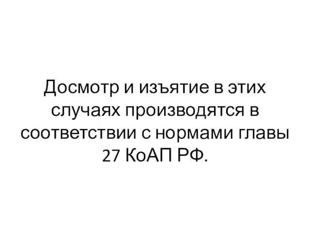 Досмотр и изъятие в этих случаях производятся в соответствии с нормами главы 27 КоАП РФ.