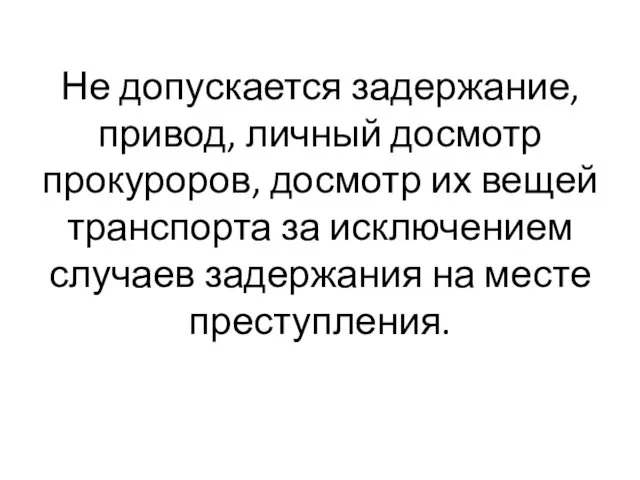 Не допускается задержание, привод, личный досмотр прокуроров, досмотр их вещей