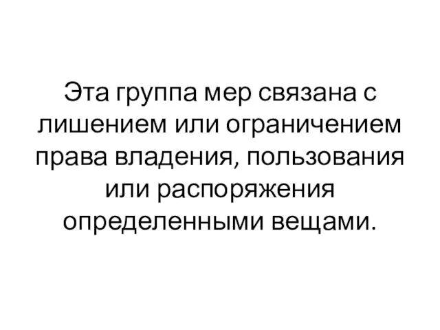 Эта группа мер связана с лишением или ограничением права владения, пользования или распоряжения определенными вещами.