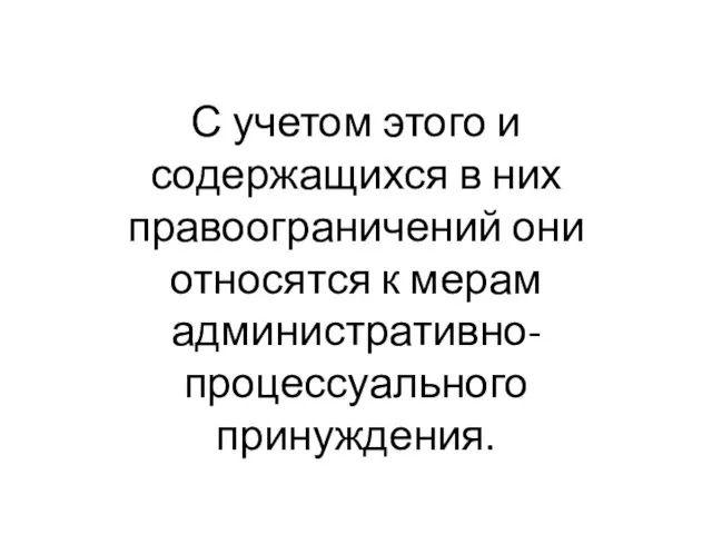 С учетом этого и содержащихся в них правоограничений они относятся к мерам административно-процессуального принуждения.