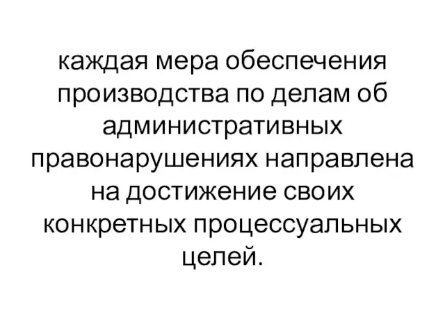 каждая мера обеспечения производства по делам об административных правонарушениях направлена на достижение своих конкретных процессуальных целей.