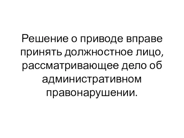 Решение о приводе вправе принять должностное лицо, рассматривающее дело об административном правонарушении.