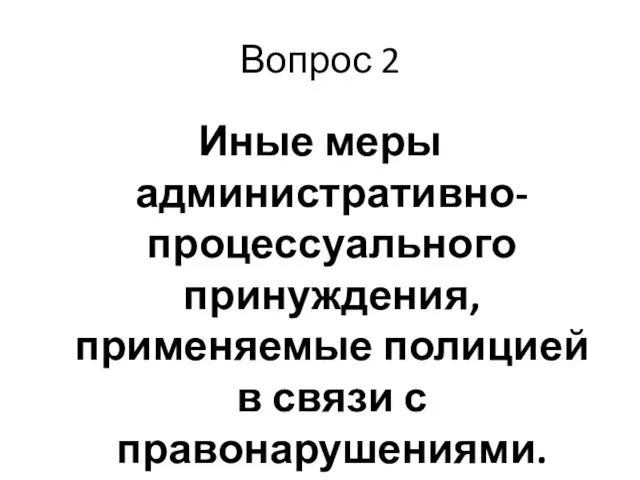 Вопрос 2 Иные меры административно-процессуального принуждения, применяемые полицией в связи с правонарушениями.