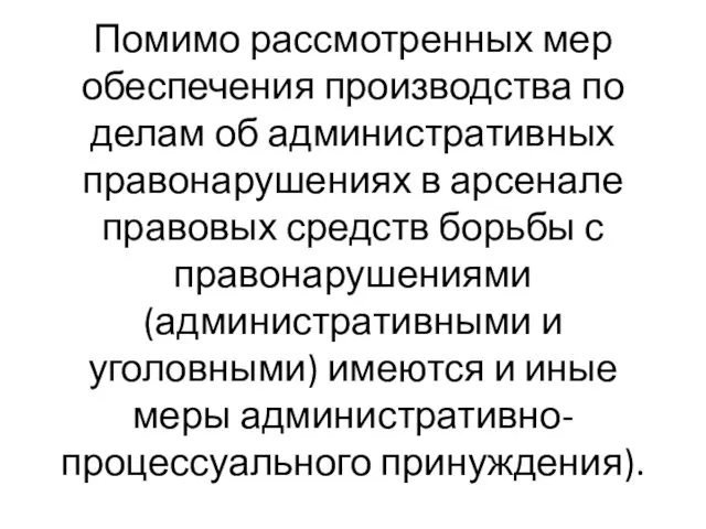 Помимо рассмотренных мер обеспечения производства по делам об административных правонарушениях