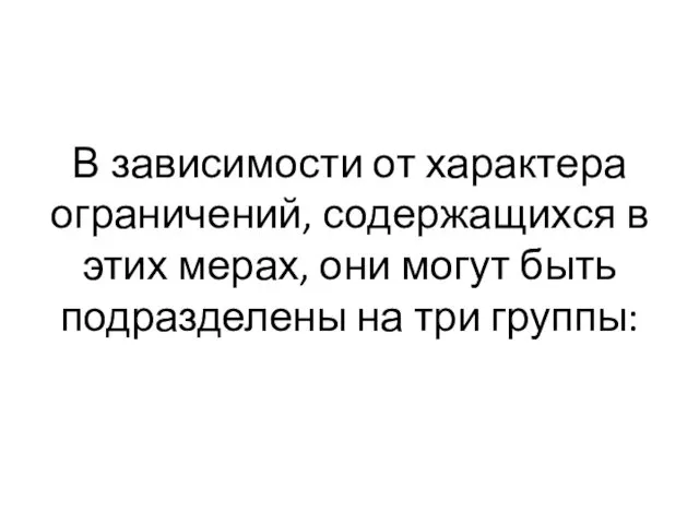 В зависимости от характера ограничений, содержащихся в этих мерах, они могут быть подразделены на три группы: