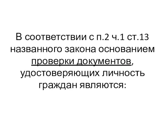 В соответствии с п.2 ч.1 ст.13 названного закона основанием проверки документов, удостоверяющих личность граждан являются: