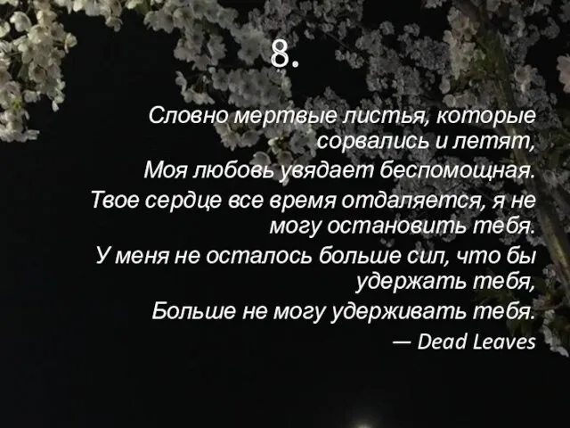 8. Словно мертвые листья, которые сорвались и летят, Моя любовь увядает беспомощная. Твое