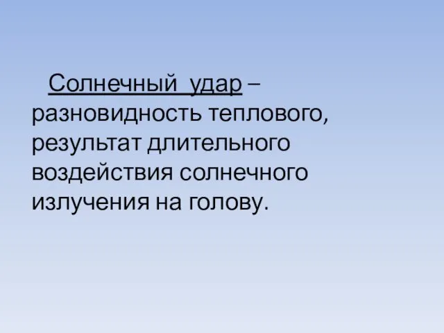 Солнечный удар – разновидность теплового, результат длительного воздействия солнечного излучения на голову.