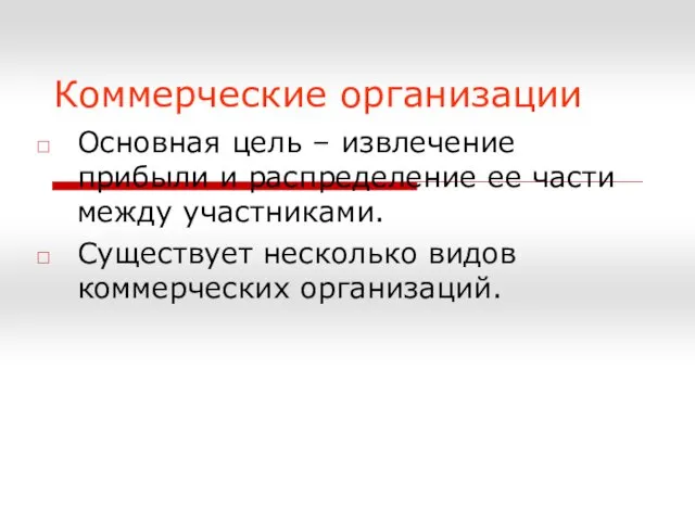 Коммерческие организации Основная цель – извлечение прибыли и распределение ее