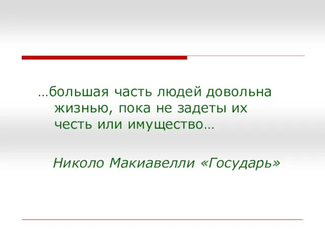 …большая часть людей довольна жизнью, пока не задеты их честь или имущество… Николо Макиавелли «Государь»