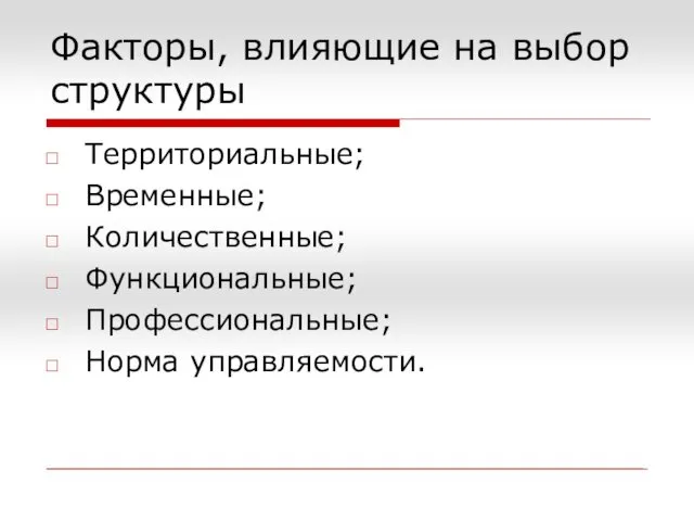 Факторы, влияющие на выбор структуры Территориальные; Временные; Количественные; Функциональные; Профессиональные; Норма управляемости.