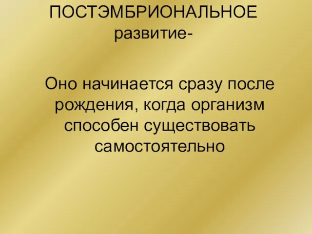 Оно начинается сразу после рождения, когда организм способен существовать самостоятельно ПОСТЭМБРИОНАЛЬНОЕ развитие-