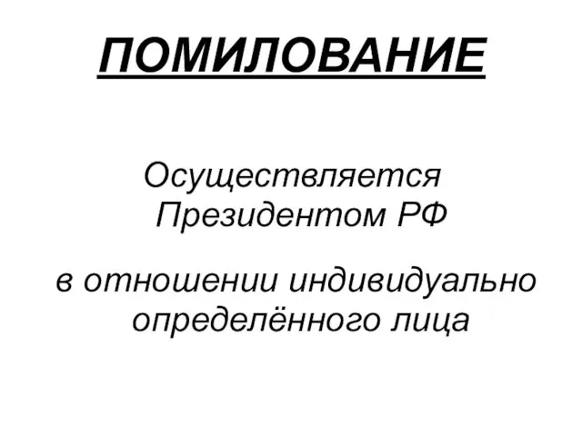 ПОМИЛОВАНИЕ Осуществляется Президентом РФ в отношении индивидуально определённого лица