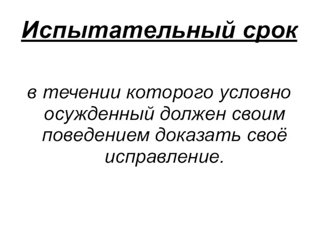 Испытательный срок в течении которого условно осужденный должен своим поведением доказать своё исправление.