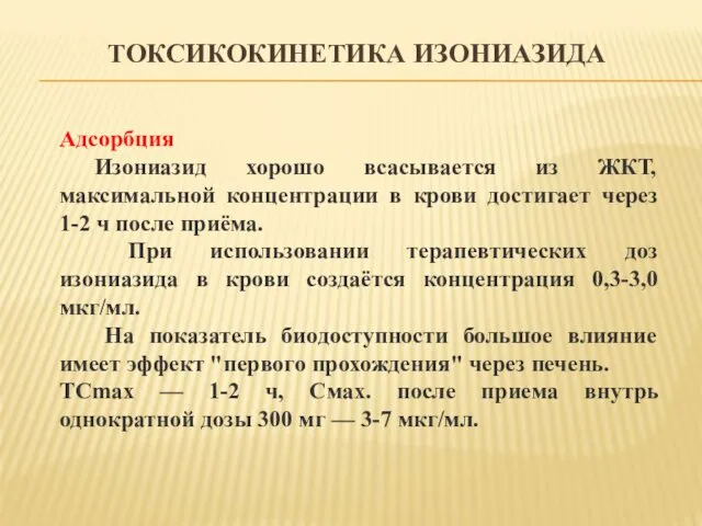 ТОКСИКОКИНЕТИКА ИЗОНИАЗИДА Адсорбция Изониазид хорошо всасывается из ЖКТ, максимальной концентрации