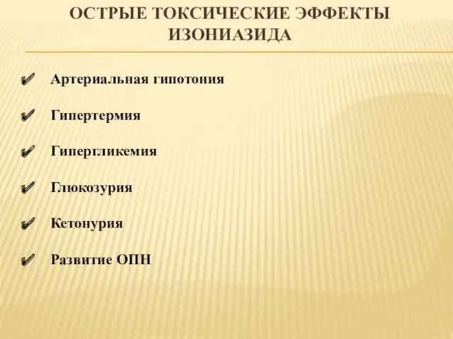 ОСТРЫЕ ТОКСИЧЕСКИЕ ЭФФЕКТЫ ИЗОНИАЗИДА Артериальная гипотония Гипертермия Гипергликемия Глюкозурия Кетонурия Развитие ОПН