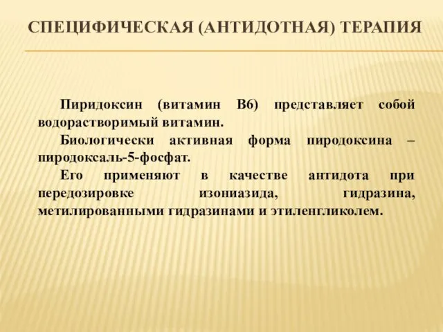 СПЕЦИФИЧЕСКАЯ (АНТИДОТНАЯ) ТЕРАПИЯ Пиридоксин (витамин В6) представляет собой водорастворимый витамин.