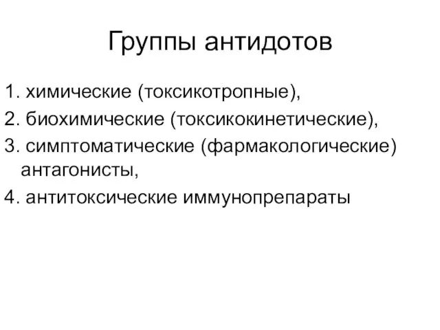 Группы антидотов 1. химические (токсикотропные), 2. биохимические (токсикокинетические), 3. симптоматические (фармакологические) антагонисты, 4. антитоксические иммунопрепараты