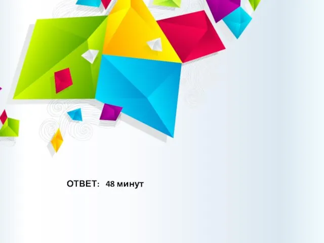 ОТВЕТ: 48 минут