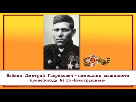 Бабкин Дмитрий Гаврилович – помощник машиниста бронепоезда № 15 «Бесстрашный»