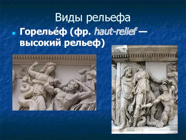 Виды рельефа Горелье́ф (фр. haut-relief — высокий рельеф)